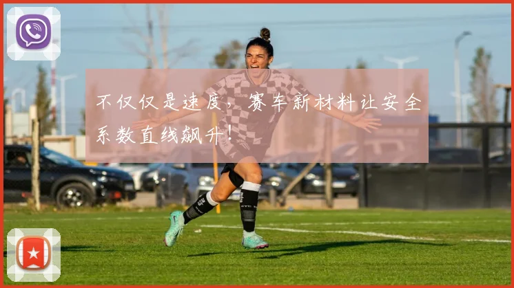 不仅仅是速度，赛车新材料让安全系数直线飙升！