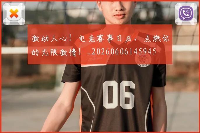 激动人心!电竞赛事日历,点燃你的无限激情!_20260606145945
