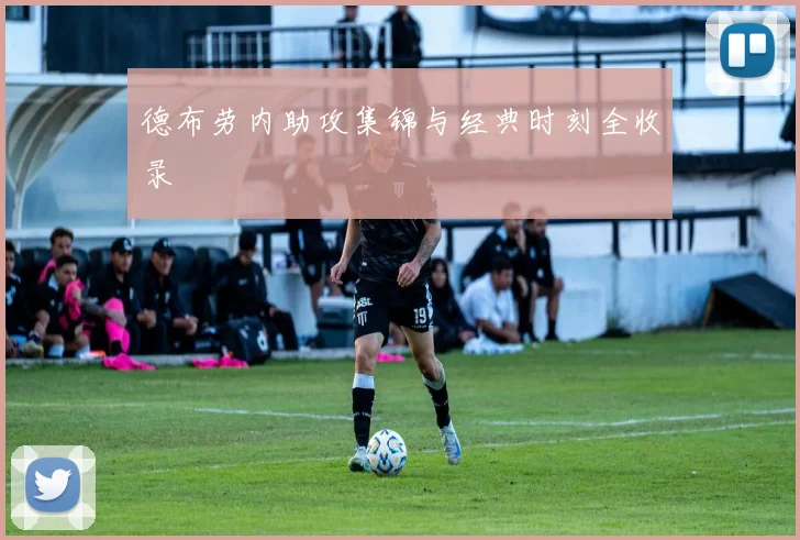 德布劳内助攻集锦与经典时刻全收录