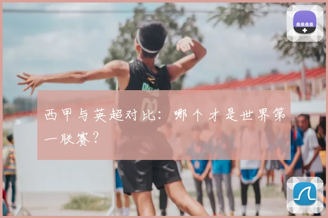 西甲与英超对比：哪个才是世界第一联赛？