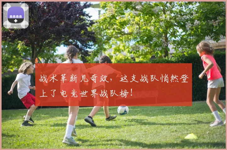 战术革新见奇效,这支战队悄然登上了电竞世界战队榜!