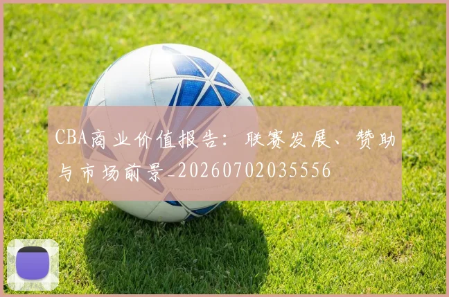 CBA商业价值报告:联赛发展、赞助与市场前景_20260702035556