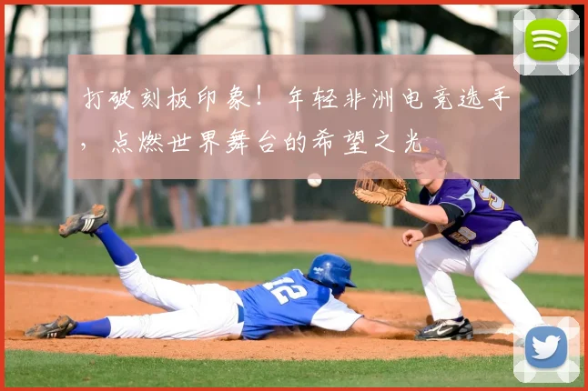 打破刻板印象！年轻非洲电竞选手，点燃世界舞台的希望之光