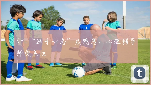 KPL“选手心态”成隐患，心理辅导师受关注