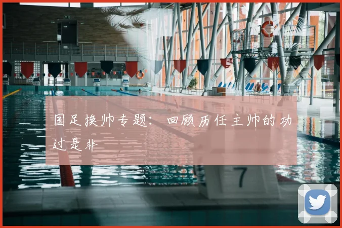 国足换帅专题:回顾历任主帅的功过是非