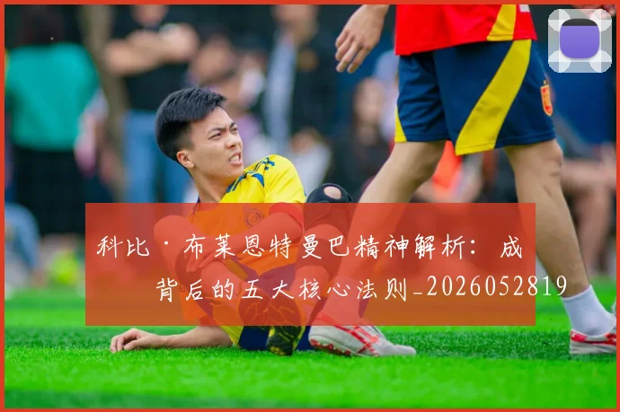 科比·布莱恩特曼巴精神解析:成功背后的五大核心法则_20260528193554