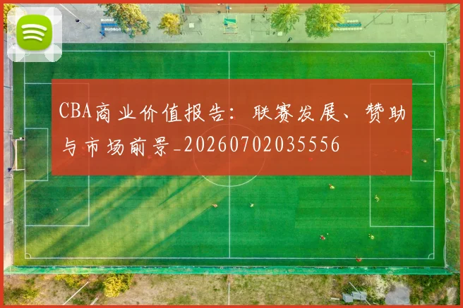 CBA商业价值报告：联赛发展、赞助与市场前景_20260702035556