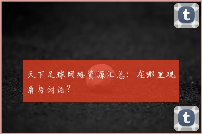 天下足球网络资源汇总:在哪里观看与讨论?