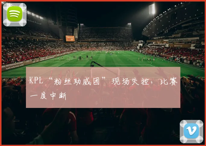 KPL“粉丝助威团”现场失控,比赛一度中断