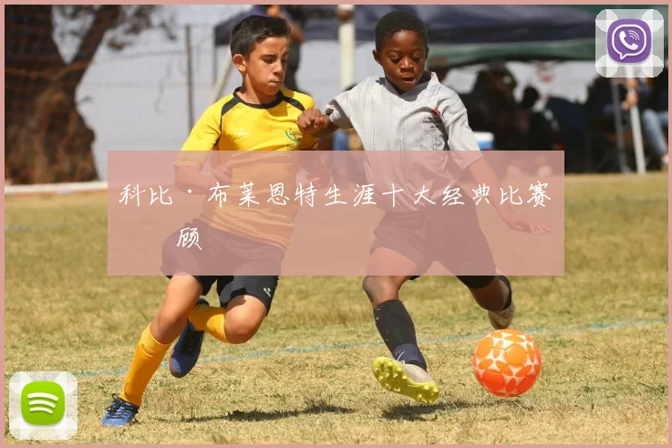 科比·布莱恩特生涯十大经典比赛回顾