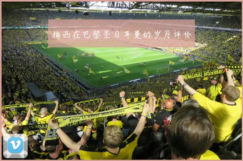 梅西在巴黎圣日耳曼的岁月评价