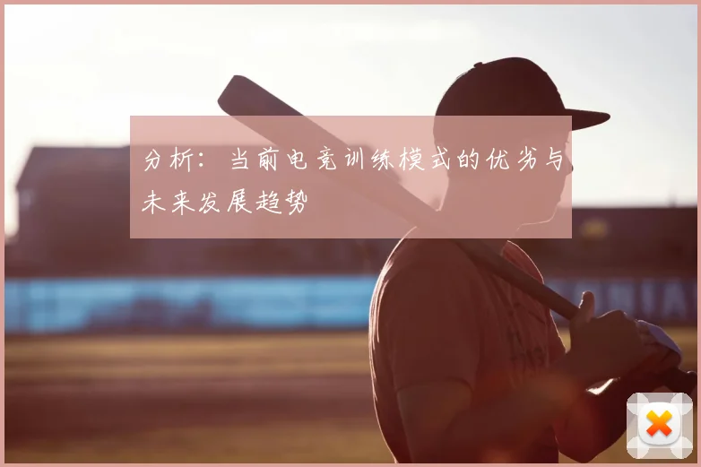 分析:当前电竞训练模式的优劣与未来发展趋势