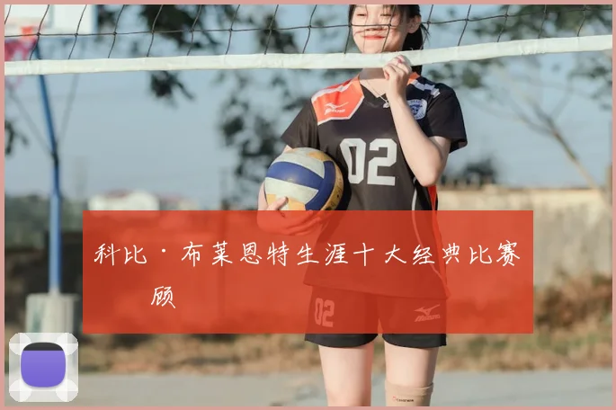科比·布莱恩特生涯十大经典比赛回顾