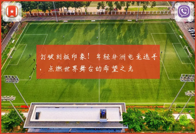 打破刻板印象！年轻非洲电竞选手，点燃世界舞台的希望之光