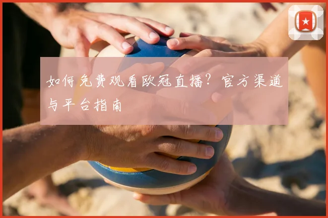如何免费观看欧冠直播?官方渠道与平台指南